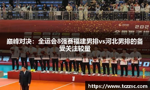 巅峰对决：全运会8强赛福建男排vs河北男排的备受关注较量