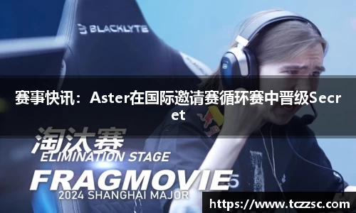 赛事快讯：Aster在国际邀请赛循环赛中晋级Secret