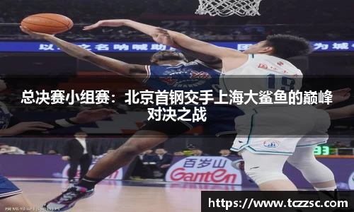 总决赛小组赛：北京首钢交手上海大鲨鱼的巅峰对决之战