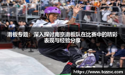 滑板专题：深入探讨南京滑板队在比赛中的精彩表现与经验分享