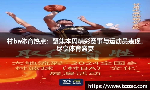 村ba体育热点：聚焦本周精彩赛事与运动员表现，尽享体育盛宴