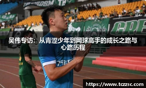 吴伟专访：从青涩少年到网球高手的成长之路与心路历程