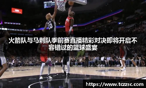火箭队与马刺队季前赛直播精彩对决即将开启不容错过的篮球盛宴