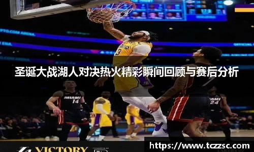 圣诞大战湖人对决热火精彩瞬间回顾与赛后分析