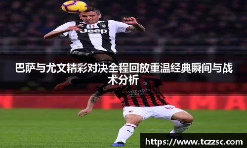 巴萨与尤文精彩对决全程回放重温经典瞬间与战术分析