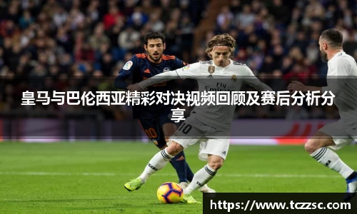 皇马与巴伦西亚精彩对决视频回顾及赛后分析分享