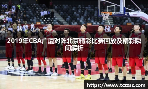 2019年CBA广厦对阵北京精彩比赛回放及精彩瞬间解析